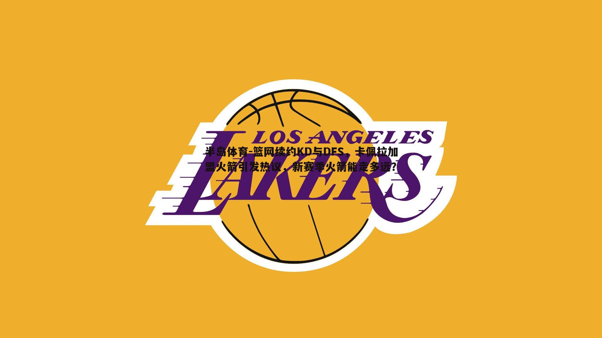 半岛体育-篮网续约KD与DFS，卡佩拉加盟火箭引发热议，新赛季火箭能走多远？