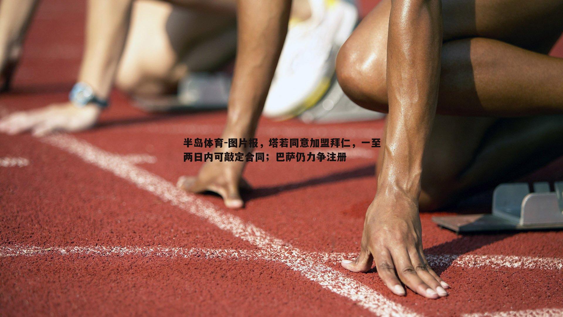半岛体育-图片报，塔若同意加盟拜仁，一至两日内可敲定合同；巴萨仍力争注册