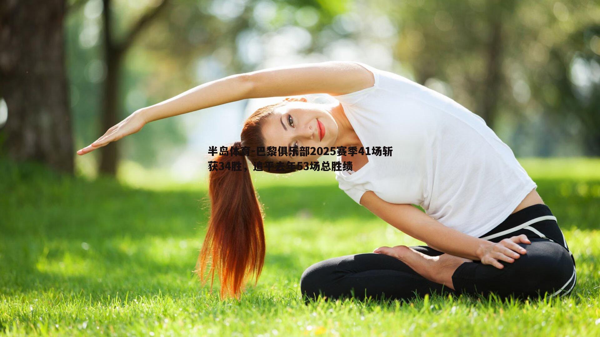 半岛体育-巴黎俱乐部2025赛季41场斩获34胜，追平去年53场总胜绩